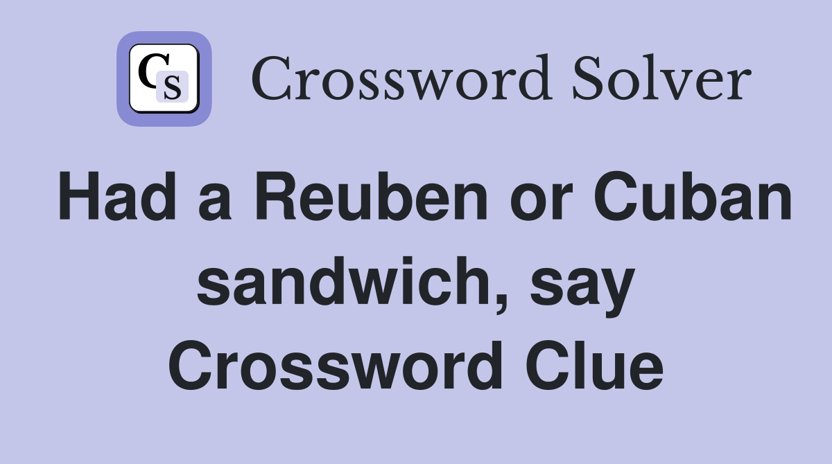 Had a Reuben or Cuban sandwich, say Crossword Clue
