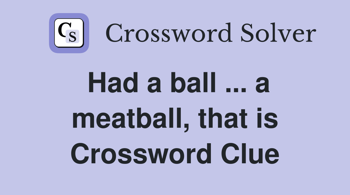 Had a ball ... a meatball, that is Crossword Clue
