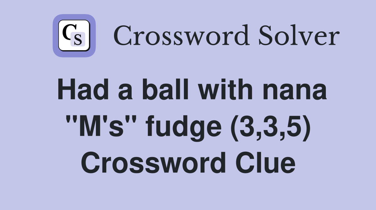 Had a ball with nana "M's" fudge (3,3,5) Crossword Clue