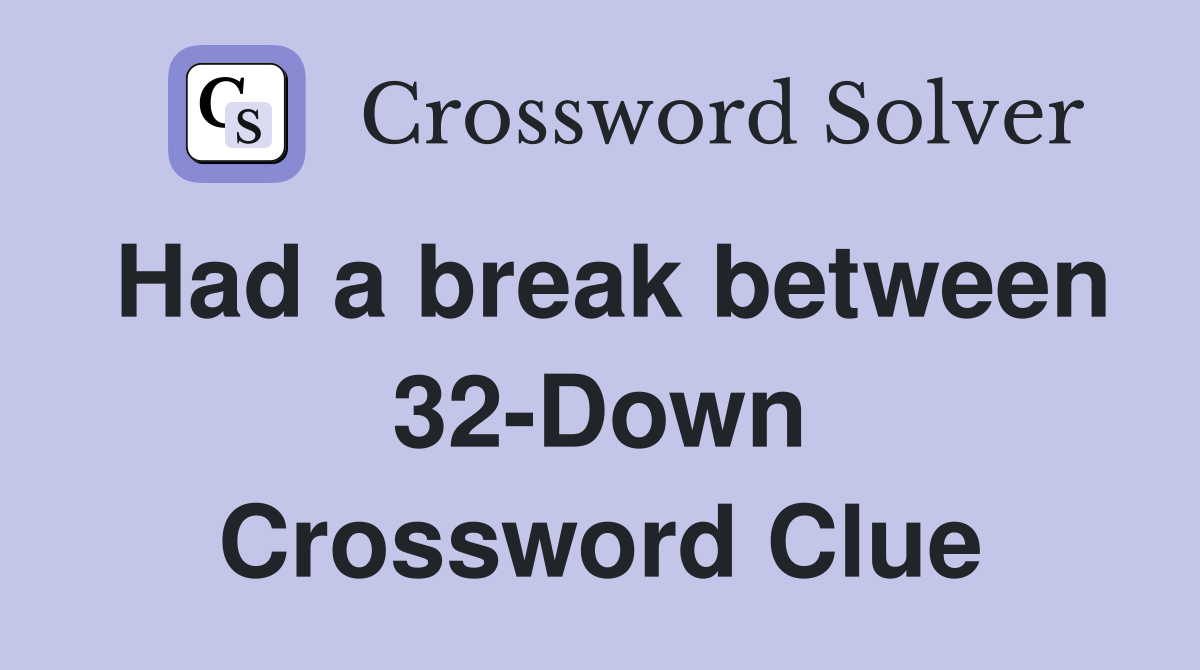Had a break between 32-Down Crossword Clue