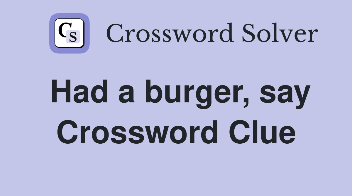 Had a burger, say Crossword Clue