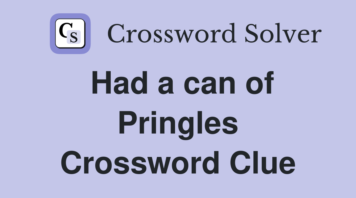 Had a can of Pringles Crossword Clue
