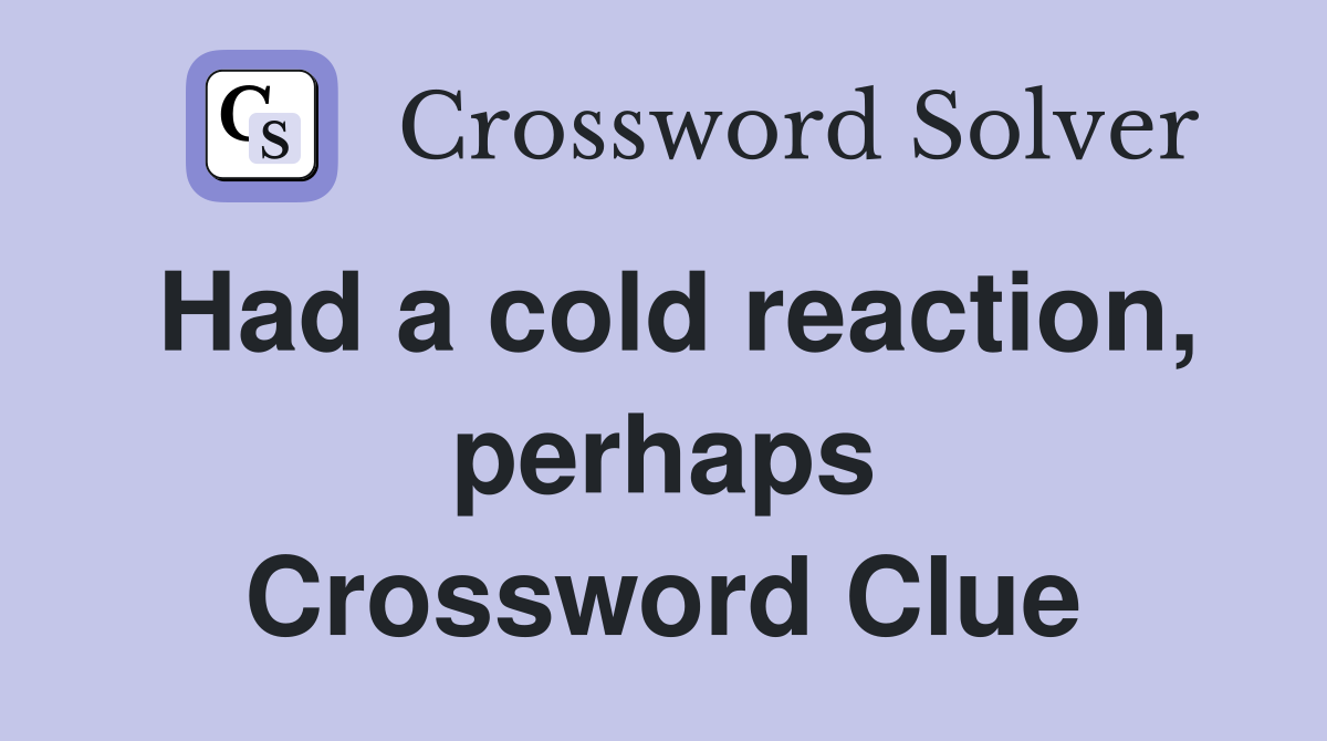 Had a cold reaction, perhaps Crossword Clue