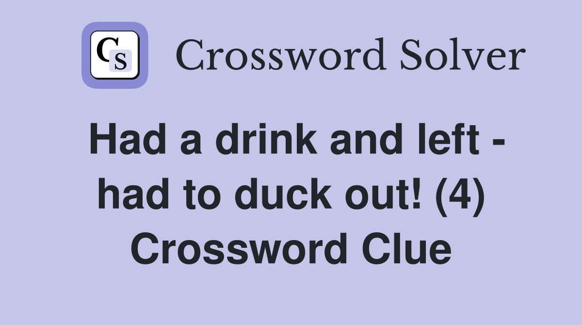 Had a drink and left - had to duck out! (4) Crossword Clue