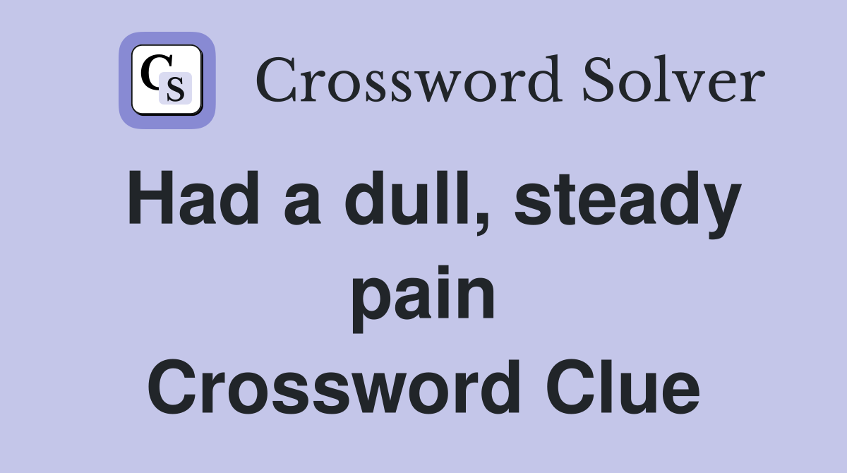Had a dull, steady pain Crossword Clue