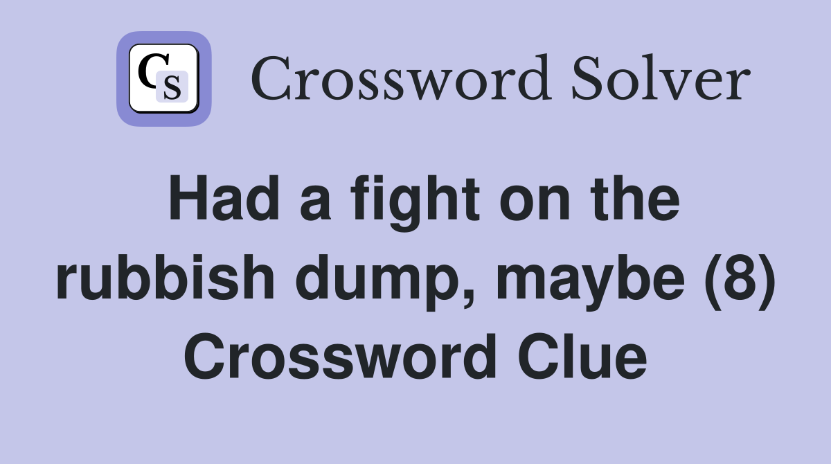 Had a fight on the rubbish dump, maybe (8) Crossword Clue