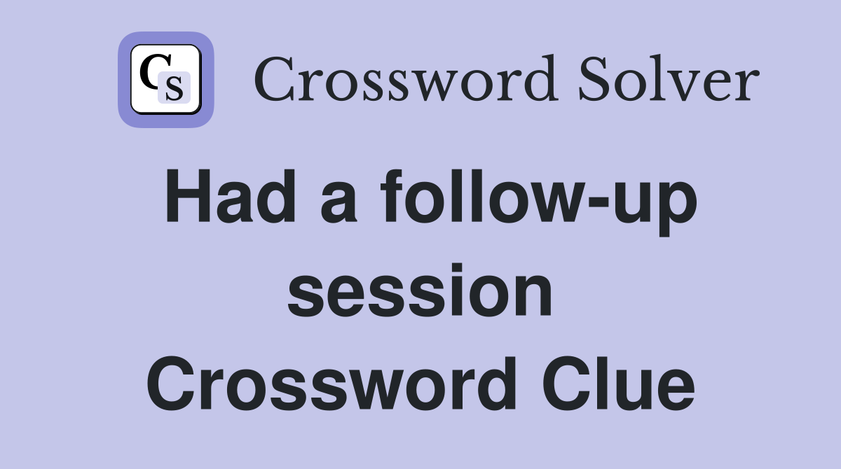 Had a follow-up session Crossword Clue
