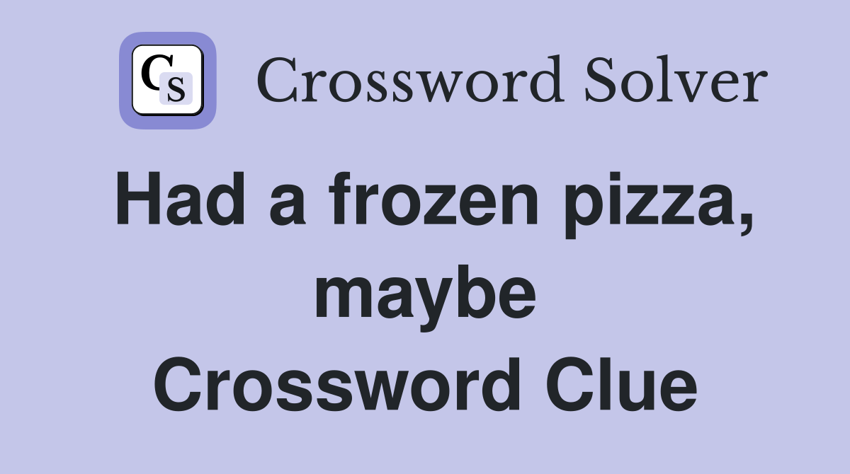 Had a frozen pizza, maybe Crossword Clue