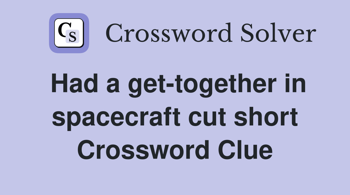 Had a get-together in spacecraft cut short Crossword Clue