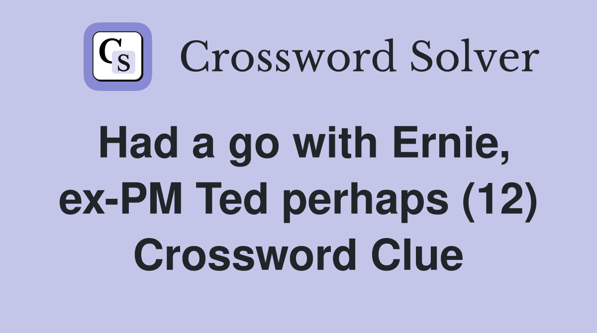 Had a go with Ernie, ex-PM Ted perhaps (12) Crossword Clue