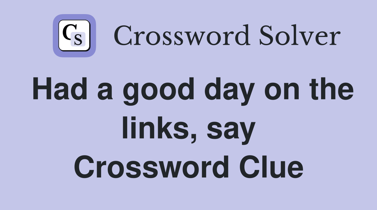 Had a good day on the links, say Crossword Clue