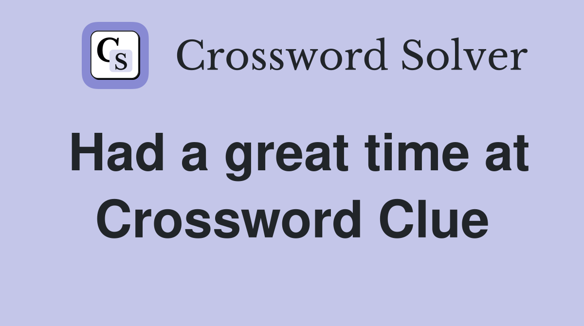 Had a great time at Crossword Clue