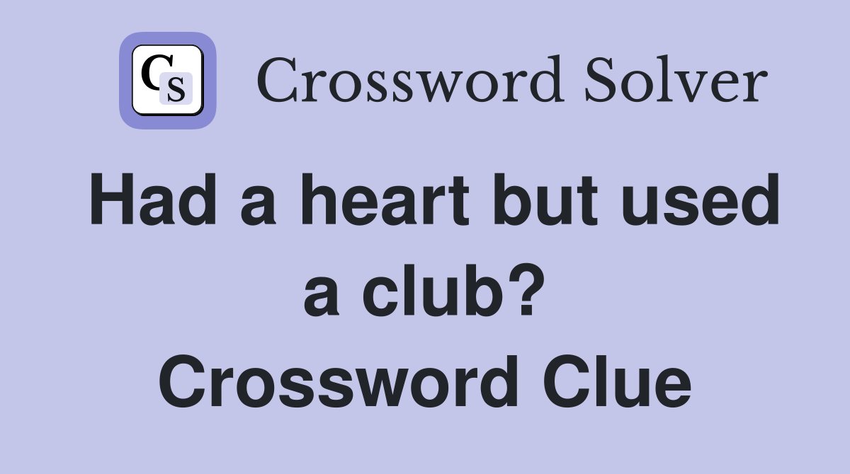 Had a heart but used a club? Crossword Clue