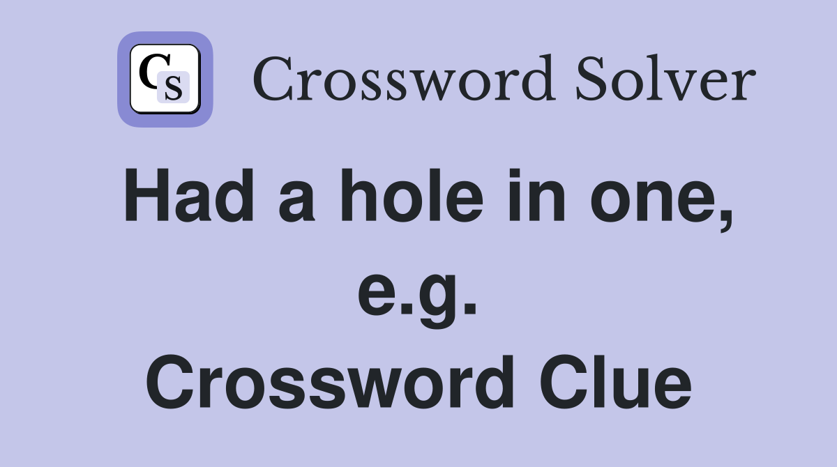 Had a hole in one, e.g. Crossword Clue