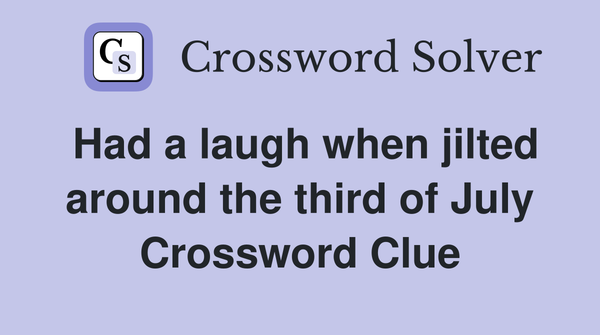 Had a laugh when jilted around the third of July Crossword Clue