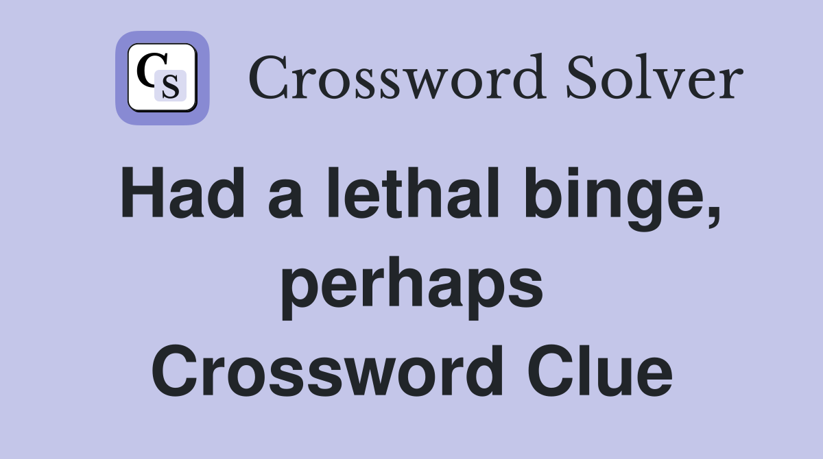 Had a lethal binge, perhaps Crossword Clue