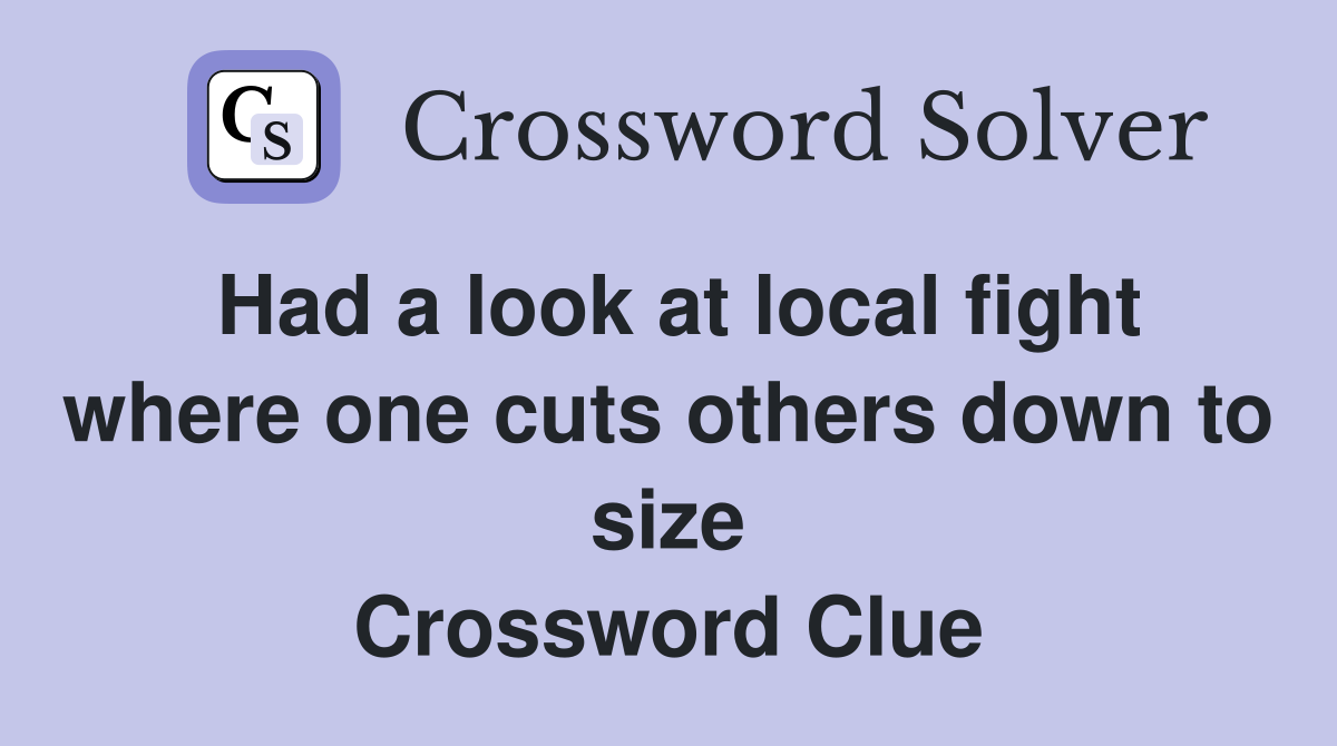 Had a look at local fight where one cuts others down to size Crossword Clue