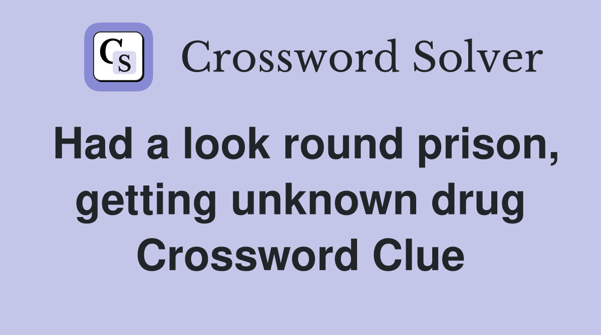 Had a look round prison, getting unknown drug Crossword Clue