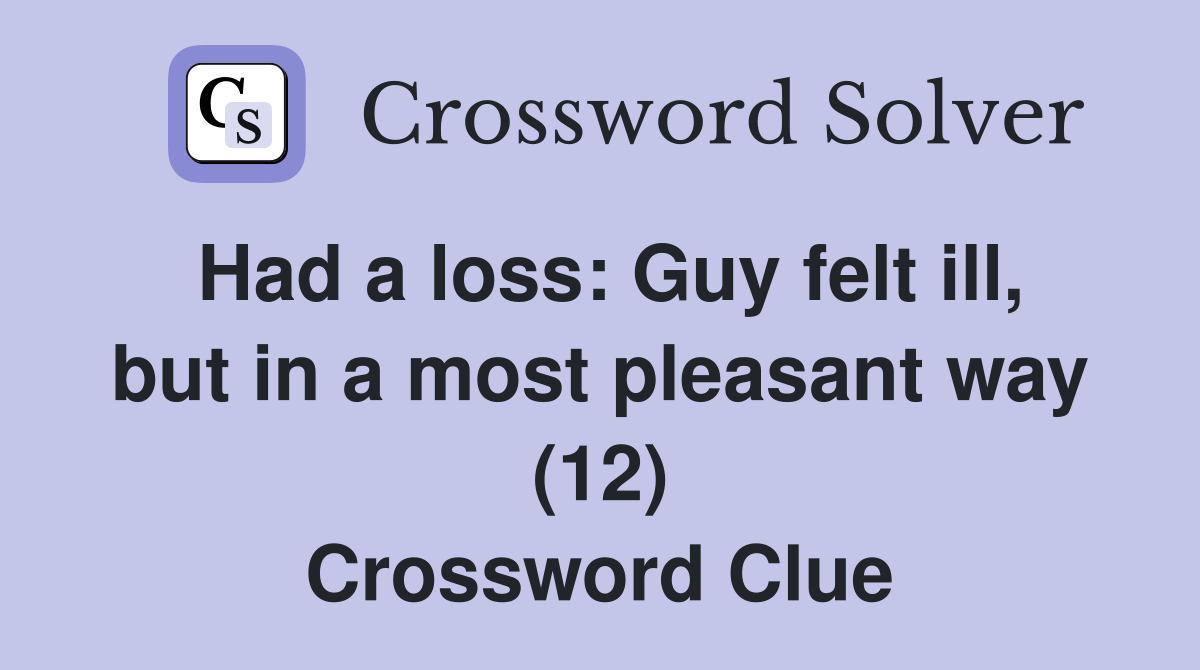Had a loss: Guy felt ill, but in a most pleasant way (12) Crossword Clue