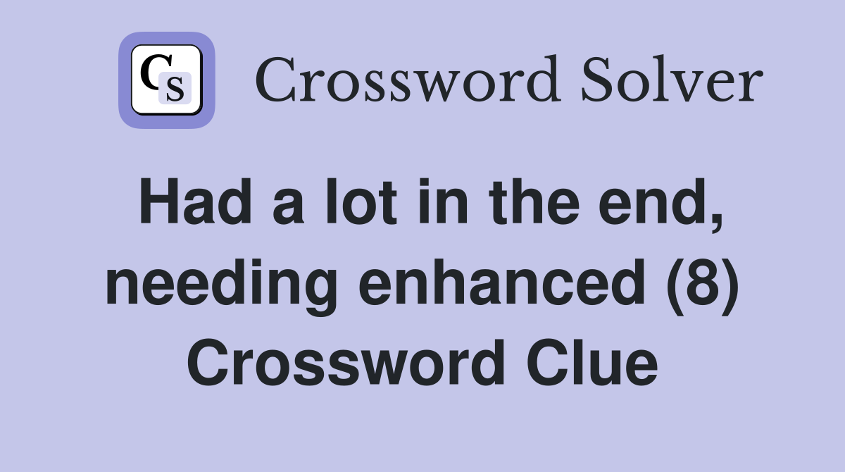 Had a lot in the end, needing enhanced (8) Crossword Clue
