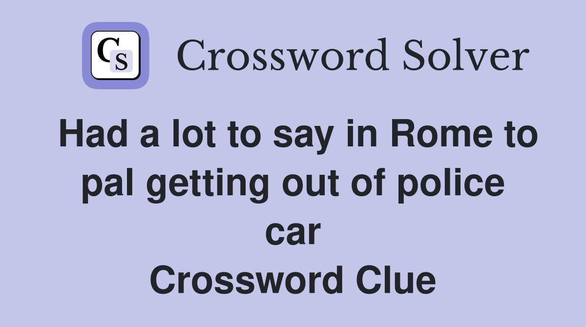 Had a lot to say in Rome to pal getting out of police car Crossword Clue