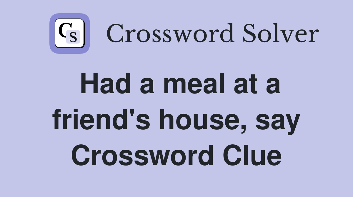 Had a meal at a friend's house, say Crossword Clue