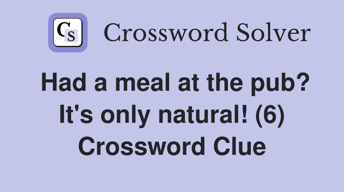Had a meal at the pub? It's only natural! (6) Crossword Clue