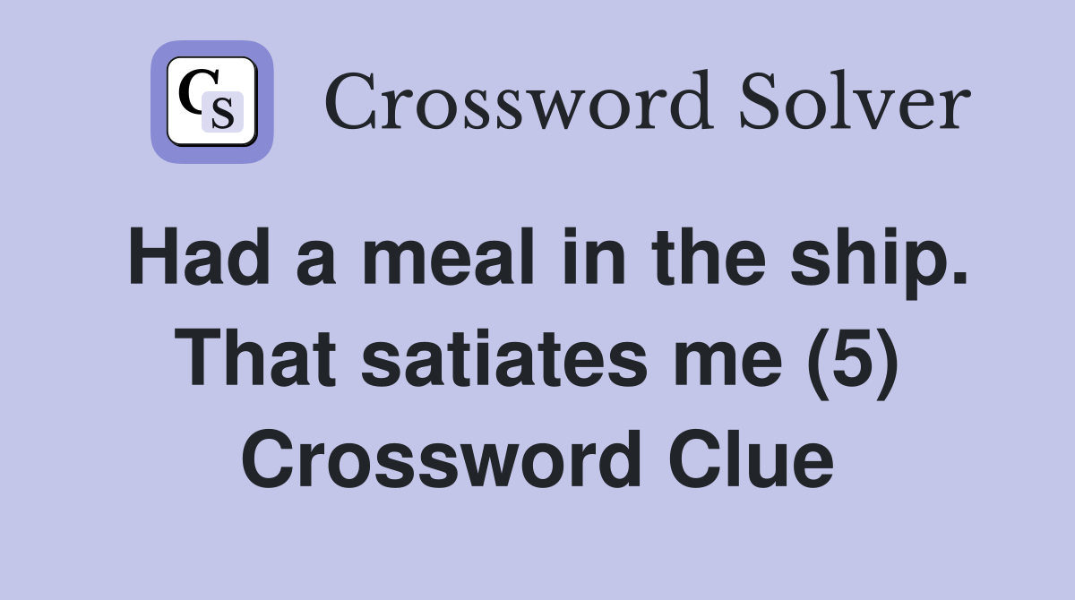 Had a meal in the ship. That satiates me (5) Crossword Clue