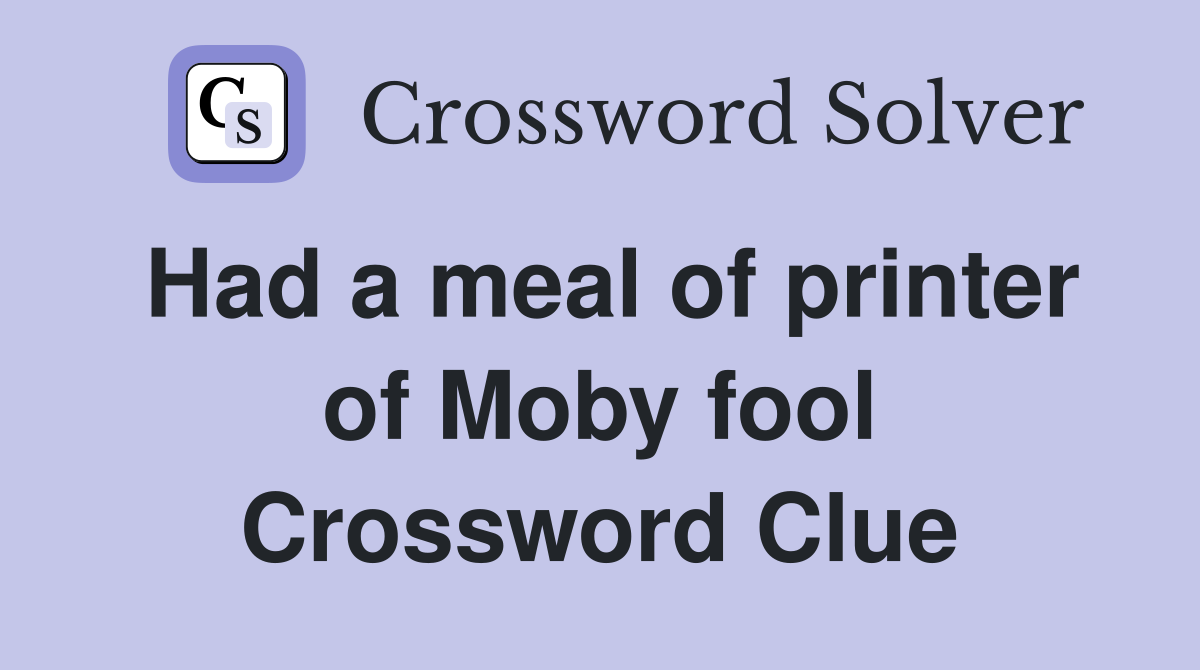 Had a meal of printer of Moby fool Crossword Clue