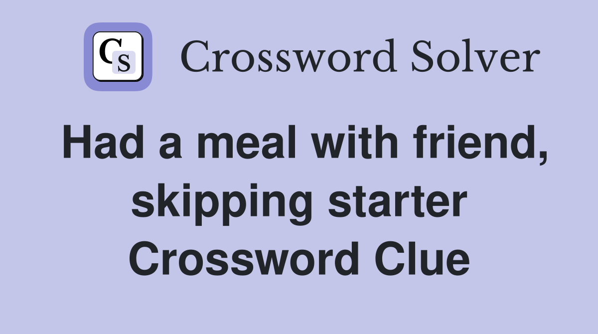Had a meal with friend, skipping starter Crossword Clue