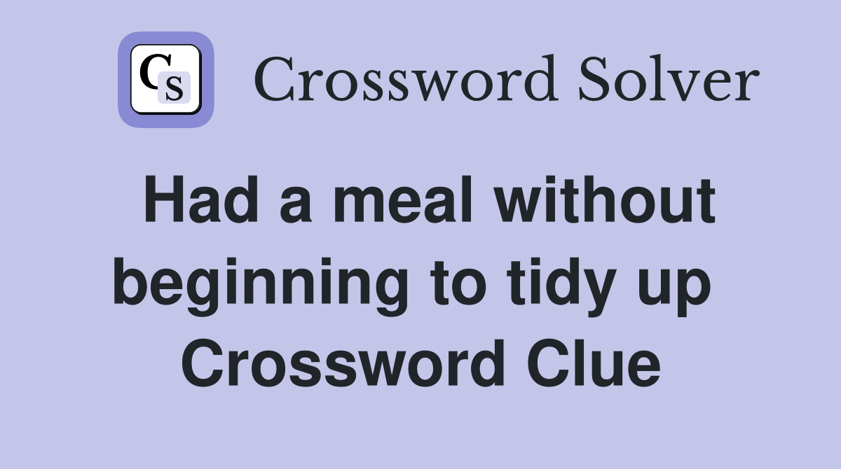 Had a meal without beginning to tidy up  Crossword Clue