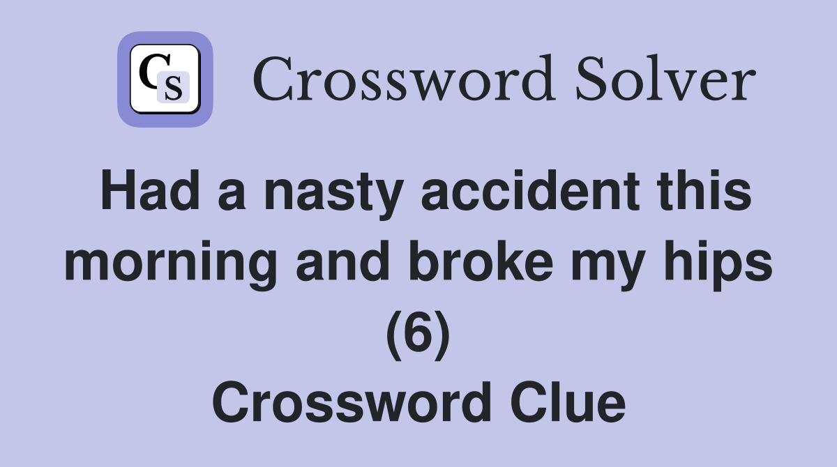 Had a nasty accident this morning and broke my hips (6) Crossword Clue