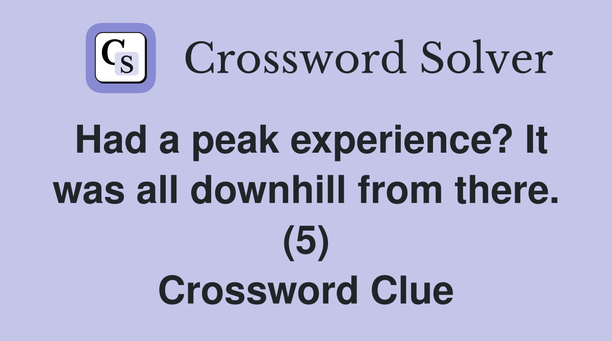 Had a peak experience? It was all downhill from there. (5) Crossword Clue