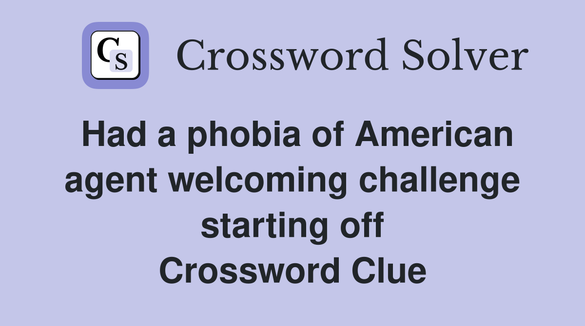 Had a phobia of American agent welcoming challenge starting off Crossword Clue