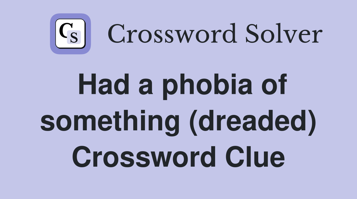 Had a phobia of something (dreaded) Crossword Clue