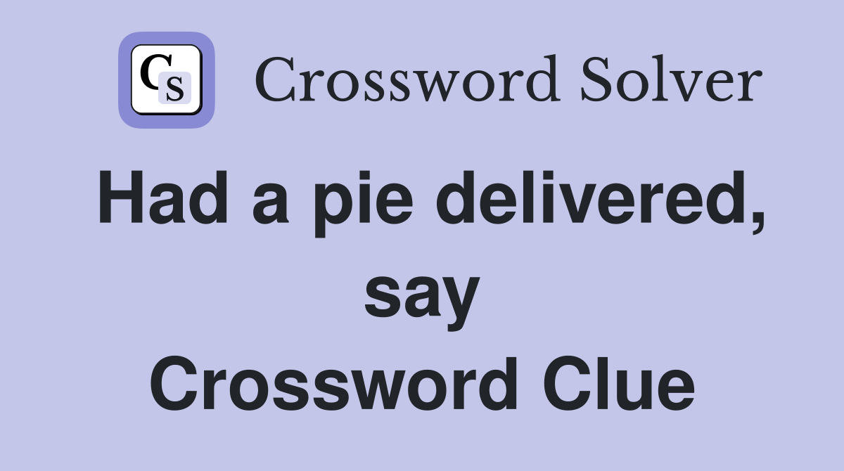 Had a pie delivered, say Crossword Clue