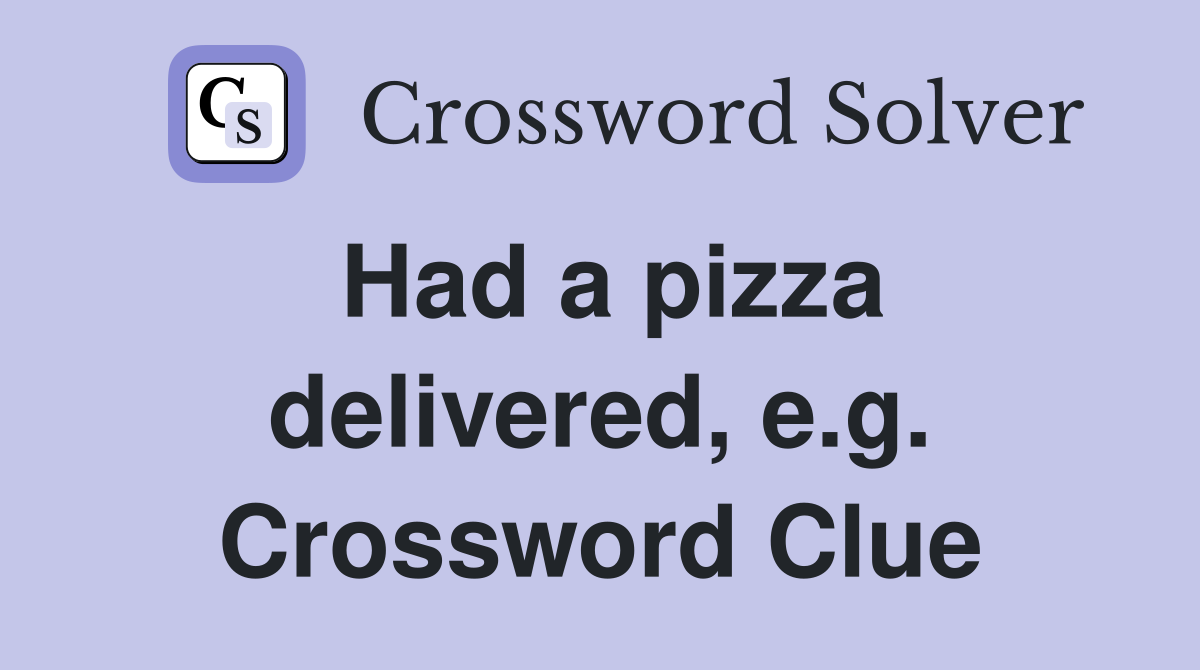 Had a pizza delivered, e.g. Crossword Clue