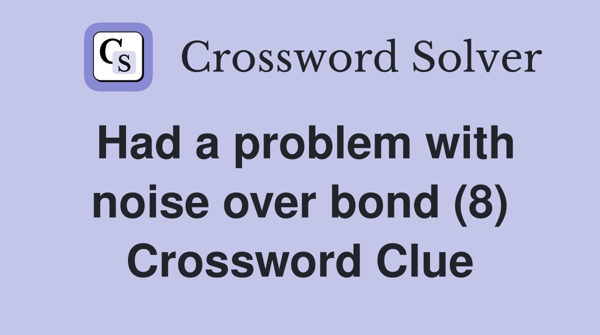 Had a problem with noise over bond (8) Crossword Clue