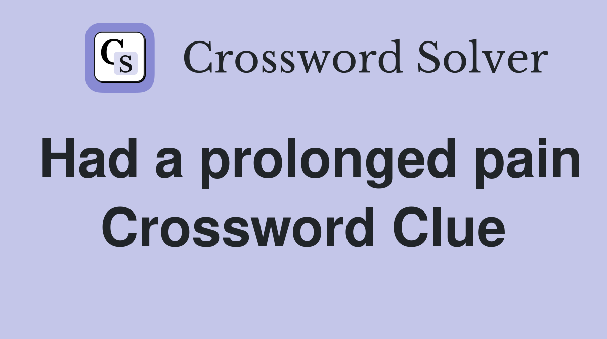 Had a prolonged pain Crossword Clue