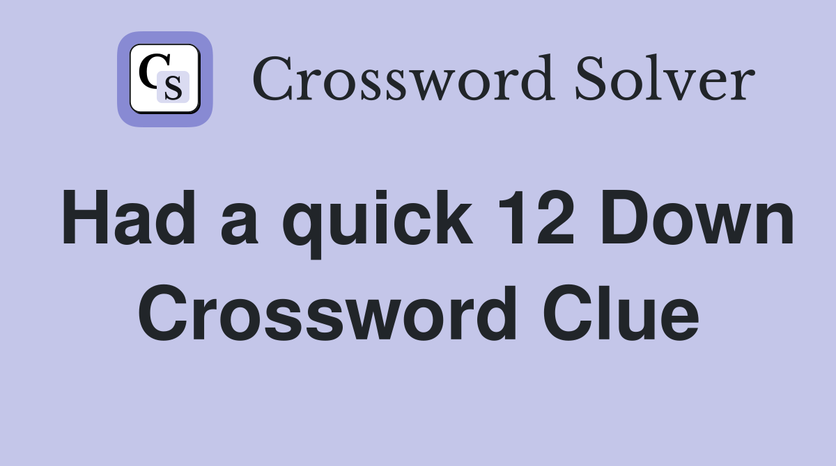 Had a quick 12 Down Crossword Clue