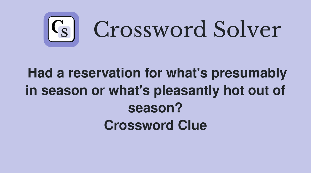 Had a reservation for what's presumably in season or what's pleasantly hot out of season? Crossword Clue