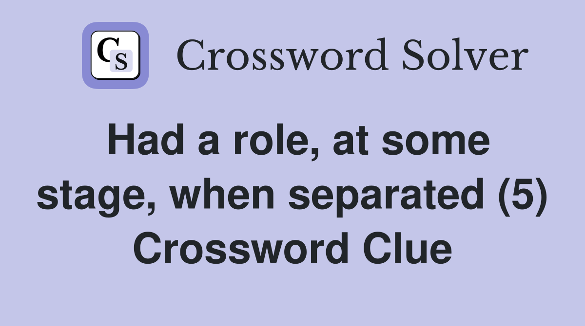 Had a role, at some stage, when separated (5) Crossword Clue