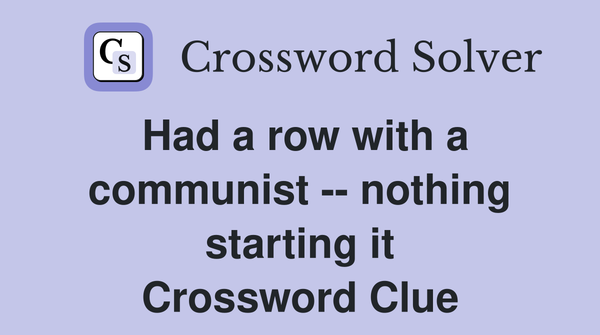 Had a row with a communist -- nothing starting it Crossword Clue