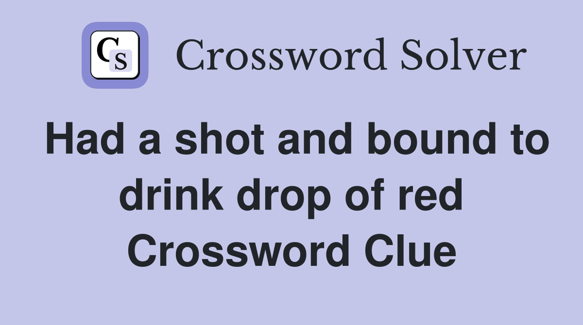 Had a shot and bound to drink drop of red Crossword Clue
