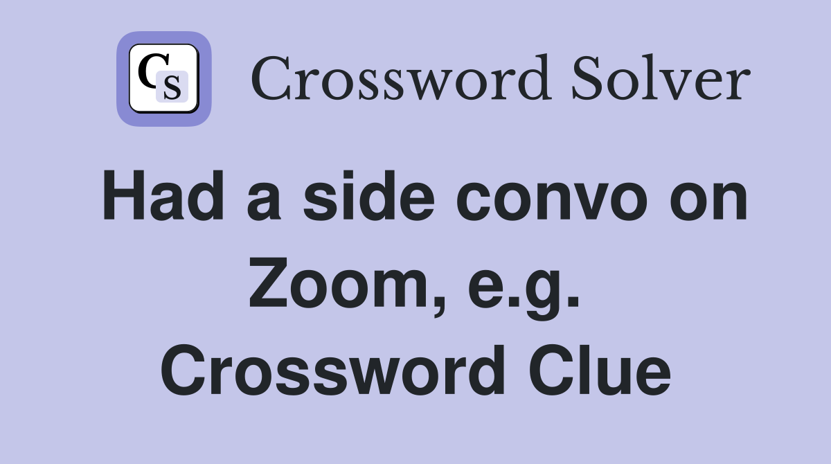 Had a side convo on Zoom, e.g. Crossword Clue