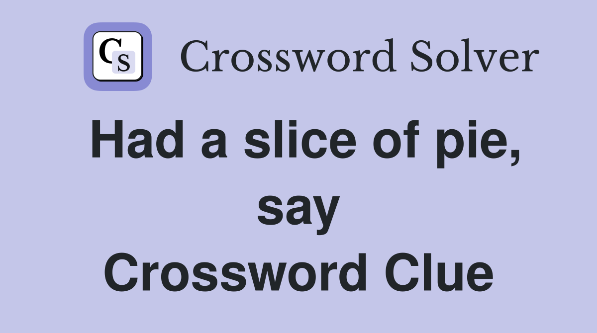 Had a slice of pie, say Crossword Clue