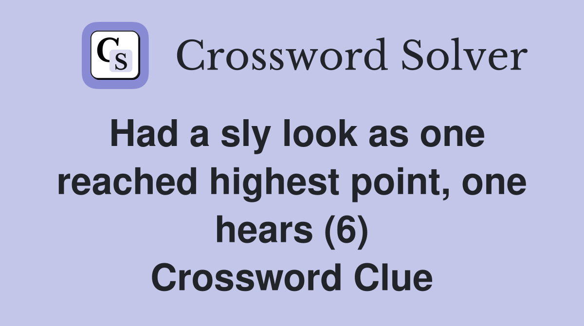 Had a sly look as one reached highest point, one hears (6) Crossword Clue