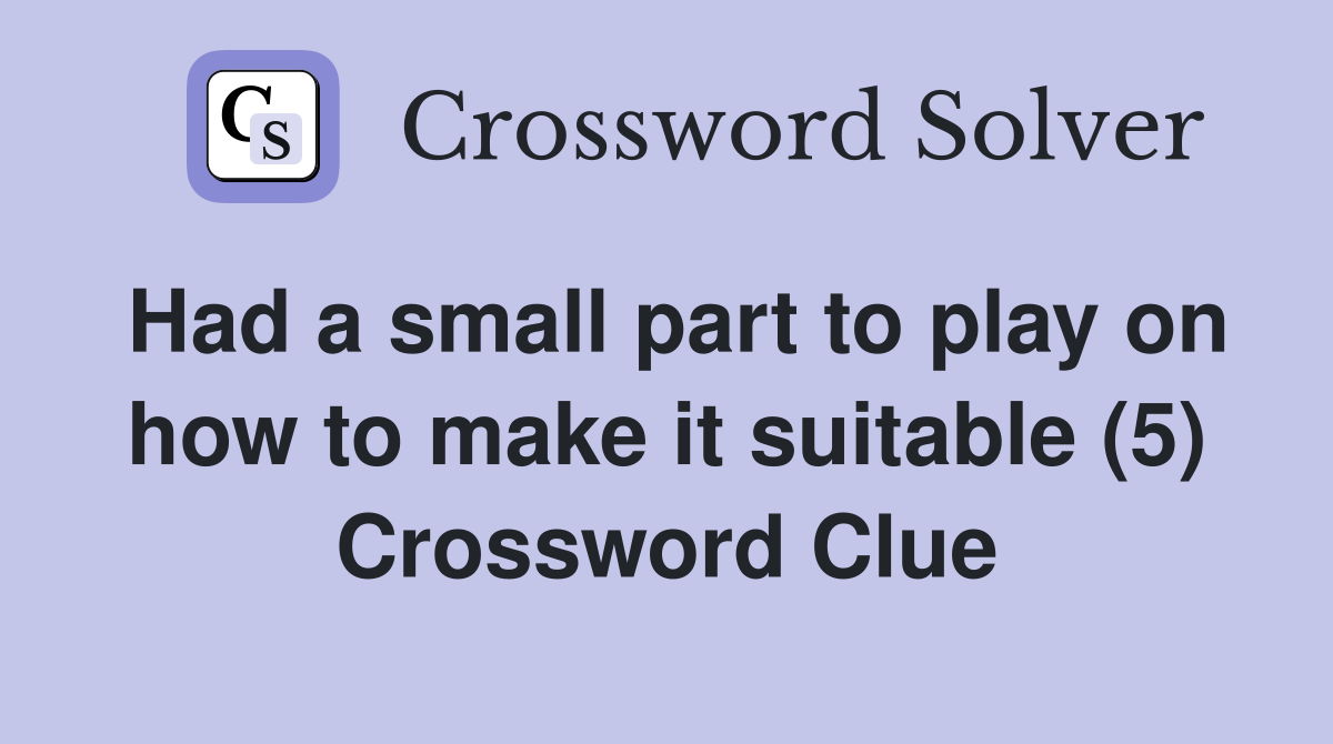 Had a small part to play on how to make it suitable (5) Crossword Clue