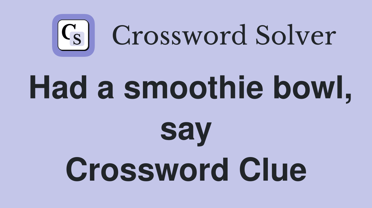 Had a smoothie bowl, say Crossword Clue