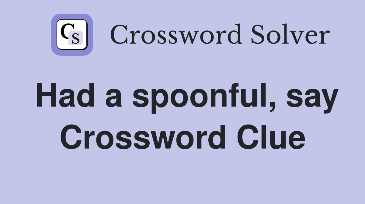 Had a spoonful, say Crossword Clue